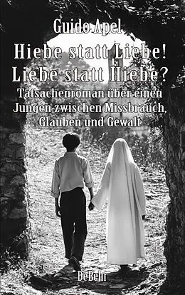E-Book (epub) Hiebe statt Liebe! Liebe statt Hiebe? - Tatsachenroman über einen Jungen zwischen Missbrauch, Glauben und Gewalt von Guido Apel