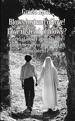 E-Book (epub) Blows instead of love! Love instead of blows? - Factual novel about a boy caught between abuse, faith and violence von Guido Apel
