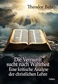 E-Book (epub) Die Vernunft sucht nach Wahrheit - Eine kritische Analyse der christlichen Lehre von Theodor Balz