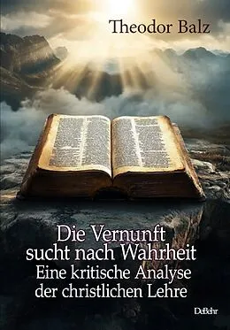 E-Book (epub) Die Vernunft sucht nach Wahrheit - Eine kritische Analyse der christlichen Lehre von Theodor Balz