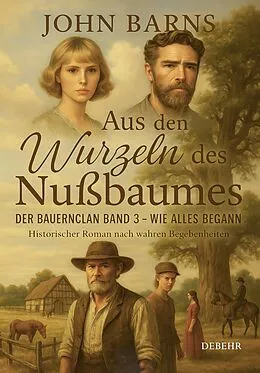 E-Book (epub) Aus den Wurzeln des Nußbaumes - Der Bauernclan Band 3  Wie alles begann - Historischer Roman nach wahren Begebenheiten von John Barns