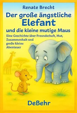 E-Book (epub) Der große ängstliche Elefant und die kleine mutige Maus - Eine Geschichte über Freundschaft, Mut, Zusammenhalt und große kleine Abenteuer von Renate Brecht