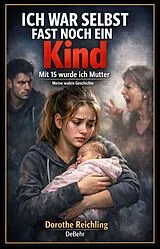 E-Book (epub) Ich war selbst fast noch ein Kind - Mit 15 wurde ich Mutter - Meine wahre Geschichte von Dorothe Reichling