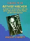 E-Book (epub) Arthur Machen A Novelist of Ecstasy and Sin With Two Uncollected Poems by Arthur Machen von Vincent Starrett