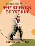 E-Book (epub) The Suitors of Yvonne Being a Portion of the Memoirs of the Sieur Gaston de von Rafael Sabatini