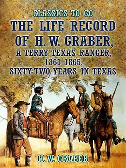 E-Book (epub) The Life Record of H. W. Graber, A Terry Texas Ranger, 1861-1865, Sixty-Two Years in Texas von H. W. Graber