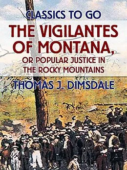 E-Book (epub) The Vigilantes of Montana, or Popular Justice in the Rocky Mountains von Thomas J. Dimsdale