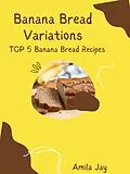 E-Book (epub) Banana Bread Variations - Top 5 Banana Bread Recipes von Amila Jay
