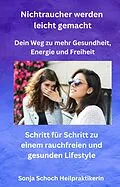 E-Book (epub) Nichtraucher werden leicht gemacht - Dein Weg zu mehr Gesundheit, Energie und Freiheit von Sonja Schoch Heilpraktikerin, Sonja Schoch Heilpraktikerin