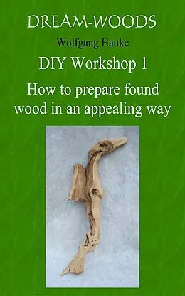 E-Book (epub) How to prepare found wood in an appealing way von Wolfgang Hauke