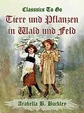 E-Book (epub) Tiere und Pflanzen in Wald und Feld von Arabella B. Buckley