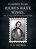 E-Book (epub) Riches Have Wings, Or, A Tale for the Rich and Poor von T. S. Arthur