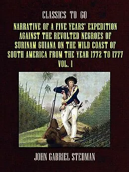 E-Book (epub) Narrative of a five years' Expedition against the Revolted Negroes of Surinam Guiana on the Wild Coast of South America From the Year 1772 to 1777 Vol. 1 von John Gabriel Stedman