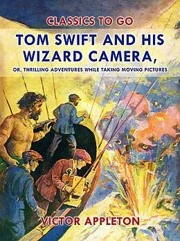 E-Book (epub) Tom Swift and His Wizard Camera, or, Thrilling Adventures While Taking Moving Pictures von Victor Appleton