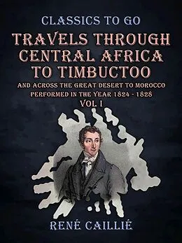 E-Book (epub) Travels Through Central Africa to Timbuctoo and Across the Great Desert to Morocco performed in the Year 1824 - 1828 Vol I von René Caillié