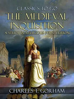 E-Book (epub) The Medievel Inquisition A Study in Religious Persecution von Charles T. Gorham