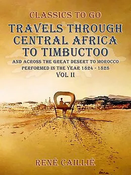 E-Book (epub) Travels through Central Africa to Timbuctoo and across the Great Desert to Morocco performed in the year 1824-1828, Vol. II von René Caillié