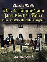 E-Book (epub) Das Gefängnis zum Preußischen Adler: Eine sebsterlebte Schildbürgerei von Bruno Wille