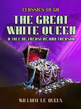 E-Book (epub) The Great White Queen: A Tale of Treasure and Treason von William Le Queux