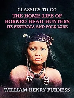 E-Book (epub) The Home-Life of Borneo Head-Hunters, Its Festivals and Folk-lore von William Henry Furness