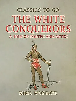 E-Book (epub) The White Conquerors, A Tale of Toltec and Aztec von Kirk Munroe