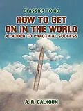 E-Book (epub) How to Get on in the World, A Ladder to Practical Success von A. R. Calhoun