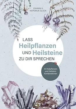 E-Book (pdf) Lass Heilpflanzen und Heilsteine zu dir sprechen von Johann v. Nepomuk Glück, Johann v. Nepomuk Glück