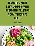 E-Book (epub) Transform Your Body and Mind with Intermittent Fasting: A Comprehensive Guide von Amila Jay