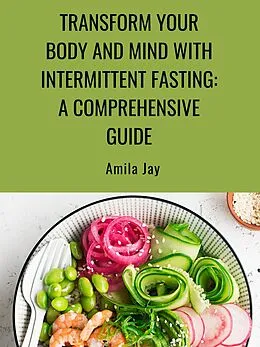 E-Book (epub) Transform Your Body and Mind with Intermittent Fasting: A Comprehensive Guide von Amila Jay