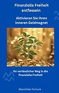 E-Book (epub) Finanzielle Freiheit entfesseln - Aktivieren Sie Ihren inneren Geldmagnet von Maximilian Fortune, Maximilian Fortune