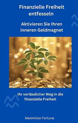 E-Book (epub) Finanzielle Freiheit entfesseln - Aktivieren Sie Ihren inneren Geldmagnet von Maximilian Fortune, Maximilian Fortune