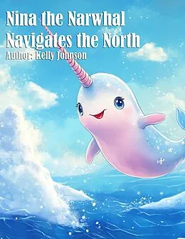 E-Book (epub) Nina the Narwhal Navigates the North von Kelly Johnson