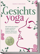 Kartonierter Einband Gesichtsyoga: Mit 12 Minuten täglich jünger aussehen, Stress abbauen, Migräne, Akne und Schnarchen lindern - Der Komplettguide mit Face Yoga Übungsplan, Gesichtsmassage, Taping, DIY Bio-Hautpflege von Marie Wagner