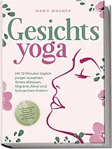 Kartonierter Einband Gesichtsyoga: Mit 12 Minuten täglich jünger aussehen, Stress abbauen, Migräne, Akne und Schnarchen lindern - Der Komplettguide mit Face Yoga Übungsplan, Gesichtsmassage, Taping, DIY Bio-Hautpflege von Marie Wagner