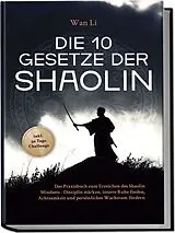 Kartonierter Einband Die 10 Gesetze der Shaolin: Das Praxisbuch zum Erreichen des Shaolin Mindsets - Disziplin stärken, innere Ruhe finden, Achtsamkeit und persönliches Wachstum fördern - inkl. 30 Tage Challenge von Wan Li