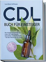 Kartonierter Einband CDL Buch für Einsteiger: Die richtige Anwendung von A bis Z für mehr Energie, Gesundheit und Wohlbefinden - Von der Theorie bis zur Praxis - inkl. Studienbelege, DIY Tipps und CDL bei Haustieren von Lara Maria Hoffmann