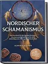 Kartonierter Einband Nordischer Schamanismus: Das Praxisbuch für den richtigen Einstieg in die schamanische Seelenreise für mehr Selbsterkenntnis, Heilung und Verbundenheit - inkl. Heilrituale, Traumarbeit, Runen lesen von Almina Olsson