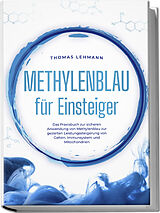 Broschiert Methylenblau für Einsteiger: Das Praxisbuch zur sicheren Anwendung von Methylenblau zur gezielten Leistungssteigerung von Gehirn, Immunsystem und Mitochondrien von Thomas Lehmann