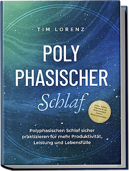 Kartonierter Einband Polyphasischer Schlaf: Polyphasischen Schlaf sicher praktizieren für mehr Produktivität, Leistung und Lebensfülle - inkl. Tipps, Tricks &amp; 10 Strategien gegen Schlafmangel von Tim Lorenz