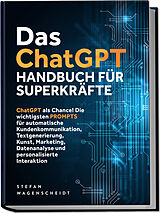 Kartonierter Einband Das ChatGPT Handbuch für Superkräfte: ChatGPT als Chance! Die wichtigsten PROMPTS für automatische Kundenkommunikation, Textgenerierung, Kunst, Marketing, Datenanalyse und personalisierte Interaktion von Stefan v