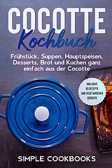 Kartonierter Einband Cocotte Kochbuch: Frühstück, Suppen, Hauptspeisen, Desserts, Brot und Kuchen ganz einfach aus der Cocotte - Inklusive 60 Rezepte und vegetarischer Gerichte von Simple Cookbooks