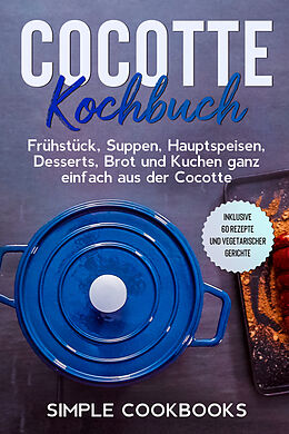 Kartonierter Einband Cocotte Kochbuch: Frühstück, Suppen, Hauptspeisen, Desserts, Brot und Kuchen ganz einfach aus der Cocotte - Inklusive 60 Rezepte und vegetarischer Gerichte von Simple Cookbooks