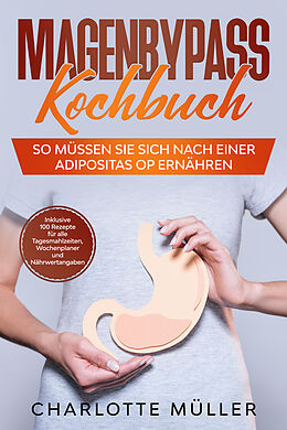 Kartonierter Einband Magenbypass Kochbuch: So müssen Sie sich nach einer Adipositas OP ernähren - Inklusive 100 Rezepte für alle Tagesmahlzeiten, Wochenplaner und Nährwertangaben von Charlotte Müller