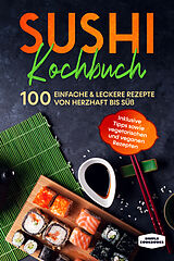 Kartonierter Einband Sushi Kochbuch: 100 einfache &amp; leckere Rezepte von herzhaft bis süß - Inklusive Tipps sowie vegetarischen und veganen Rezepten von Simple Cookbooks