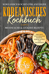 Kartonierter Einband Koreanisch kochen für Anfänger: Koreanisches Kochbuch - 80 einfache &amp; leckere Rezepte | Inklusive vegetarischer Rezepte, Kimchi, Suppen und Nachspeisen von Simple Cookbooks