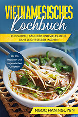 Kartonierter Einband Vietnamesisches Kochbuch: Pho Suppen, Bánh Xéo und vieles mehr ganz leicht selber machen - Mit 100 Rezepten und vegetarischen Gerichten von Ngoc Han Nguyen