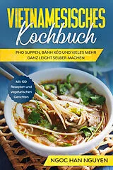 Kartonierter Einband Vietnamesisches Kochbuch: Pho Suppen, Bánh Xéo und vieles mehr ganz leicht selber machen - Mit 100 Rezepten und vegetarischen Gerichten von Ngoc Han Nguyen
