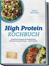 Kartonierter Einband High Protein Kochbuch: Eiweißreiche Rezepte für Muskelaufbau, Fettverbrennung & Energie  einfach & lecker  inkl. Frühstück, Hauptgerichte, Snacks, Shakes & Desserts  mit 30-Tage-Ernährungsplan von Marie Neumann