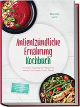 Kartonierter Einband (Kt) Antientzündliche Ernährung Kochbuch: Die besten alltagstauglichen Rezepte für weniger Entzündungen & mehr Energie inkl. 30-Tage-Ernährungsplan, Brote, Dips & Aufstriche, Smoothies von Mareike Lenz