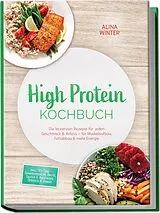 Kartonierter Einband (Kt) High Protein Kochbuch: Die leckersten Rezepte für jeden Geschmack & Anlass für Muskelaufbau, Fettabbau & mehr Energie inkl. 30-Tage-Ernährungsplan, Brote, Saucen & Aufstriche, Desserts & Shakes von Alina Winter